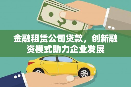 三穗金融租赁公司贷款，创新融资模式助力企业发展