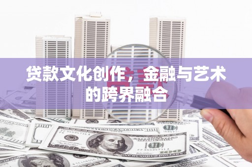 三穗贷款文化创作，金融与艺术的跨界融合