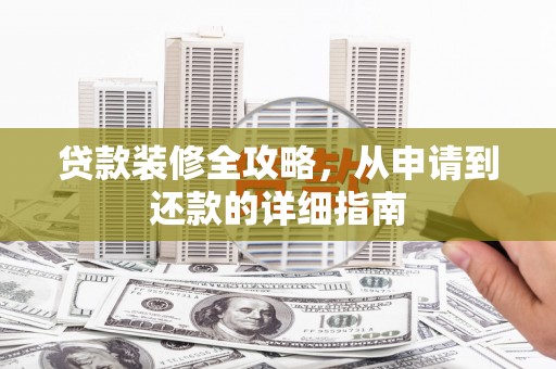 三穗贷款装修全攻略，从申请到还款的详细指南