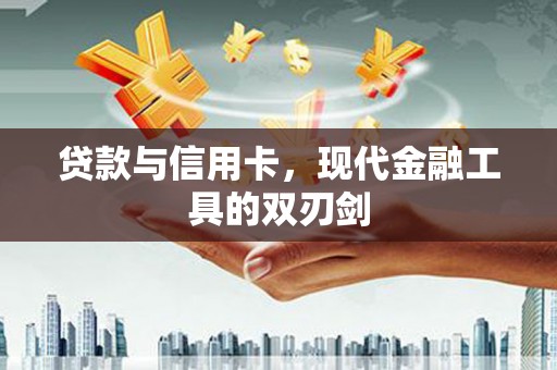 三穗贷款与信用卡，现代金融工具的双刃剑