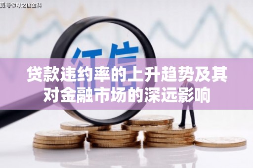 三穗贷款违约率的上升趋势及其对金融市场的深远影响