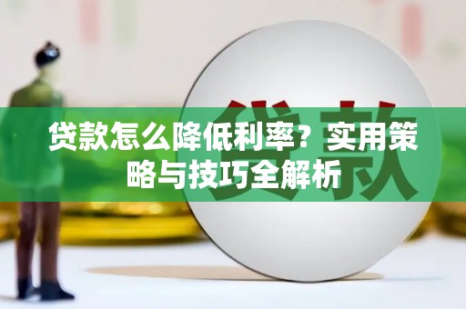 三穗贷款怎么降低利率？实用策略与技巧全解析